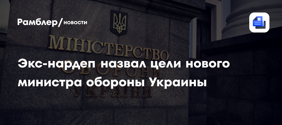 Экс-нардеп назвал цели нового министра обороны Украины