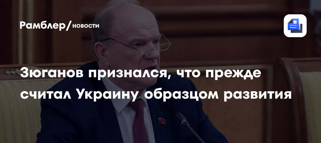 Зюганов признался, что считал Украину образцом развития в советское время