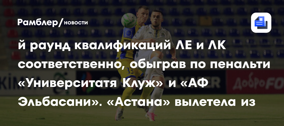 «Динамо» Киев и БАТЭ прошли во 2-й раунд квалификаций ЛЕ и ЛК соответственно, обыграв по пенальти «Университатя Клуж» и «АФ Эльбасани». «Астана» вылетела из еврокубков