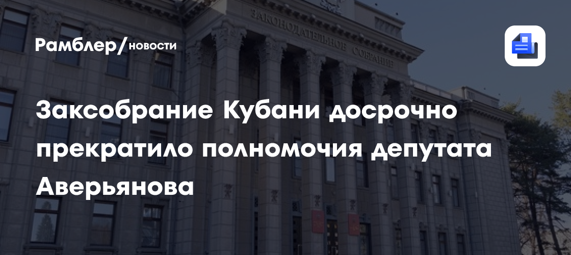Заксобрание Кубани досрочно прекратило полномочия депутата Аверьянова