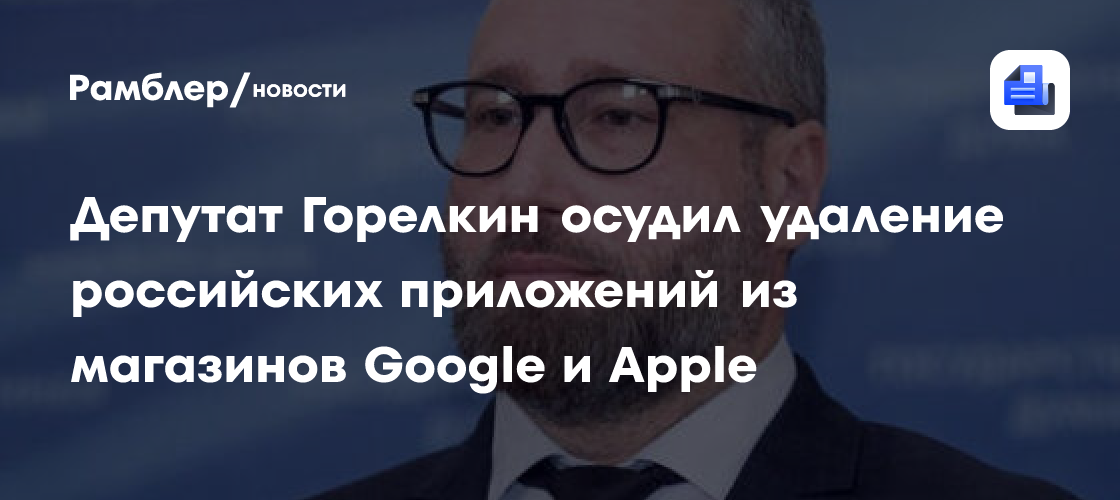 Горелкин: Google и Apple оказывают беспрецедентное давление на IT-отрасль суверенного государства
