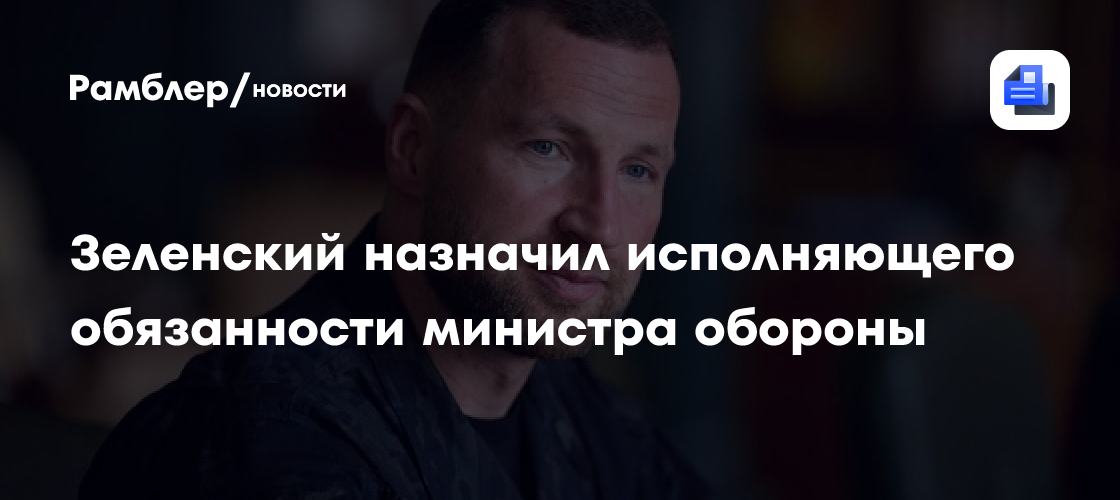 Зеленский назначил исполняющего обязанности министра обороны