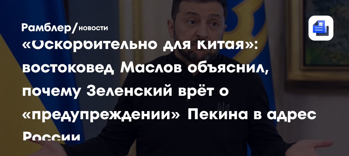 «Оскорбительно для Китая»: востоковед Маслов объяснил, почему Зеленский врёт о «предупреждении» Пекина в адрес России