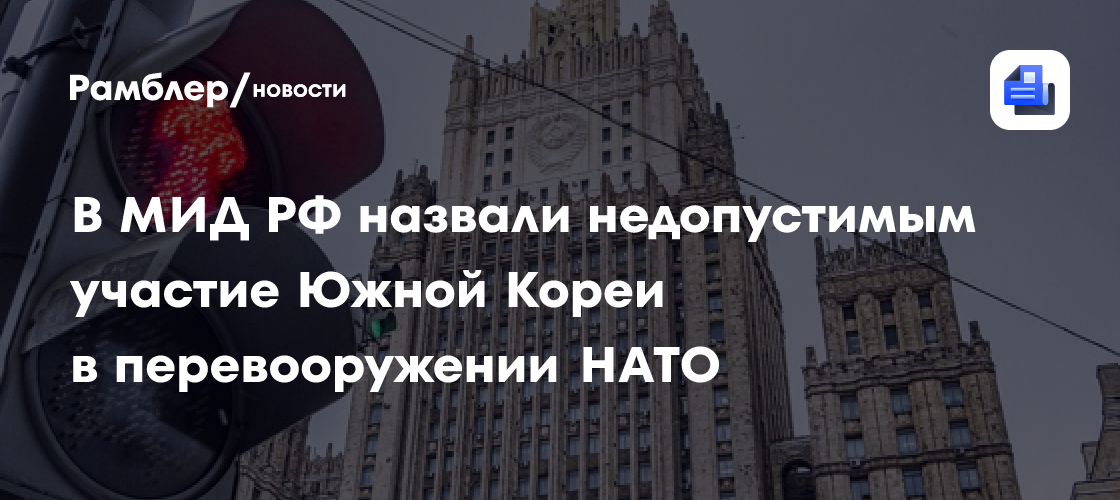 В МИД РФ назвали недопустимым участие Южной Кореи в перевооружении НАТО