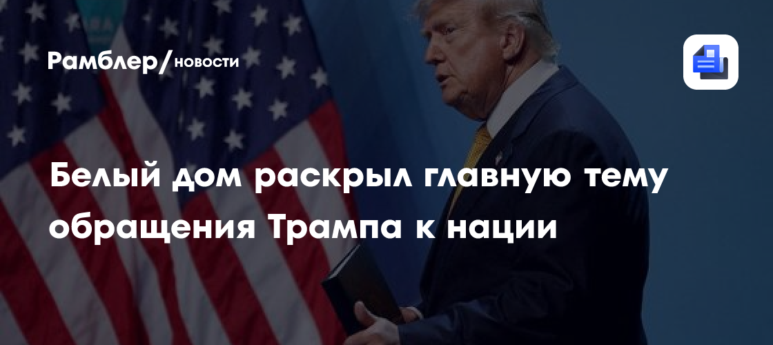 Белый дом раскрыл главную тему обращения Трампа к нации