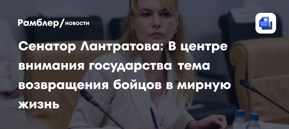 Сенатор Лантратова: В центре внимания государства тема возвращения бойцов в мирную жизнь