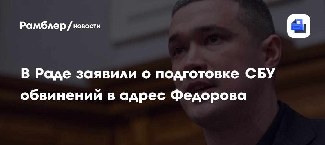 В Раде заявили о подготовке СБУ обвинений в адрес Федорова