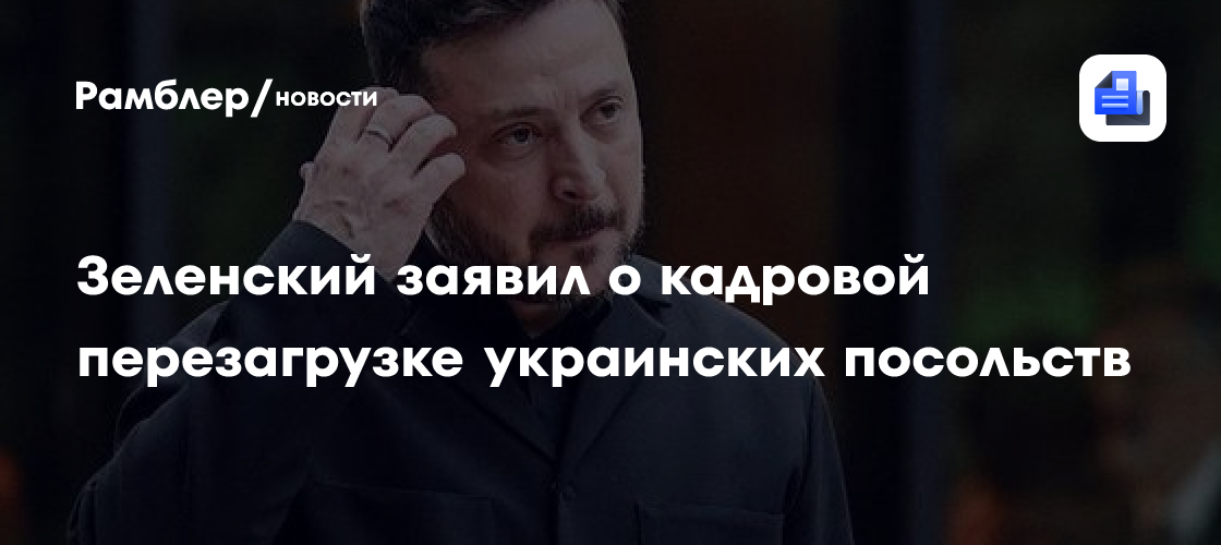 Зеленский заявил о кадровой перезагрузке украинских посольств