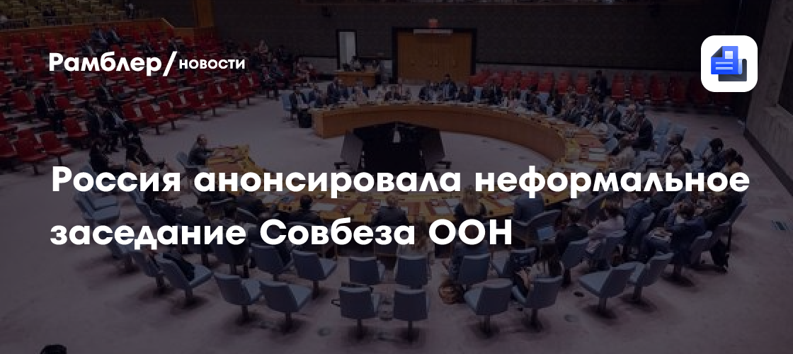 Россия анонсировала неформальное заседание Совбеза ООН