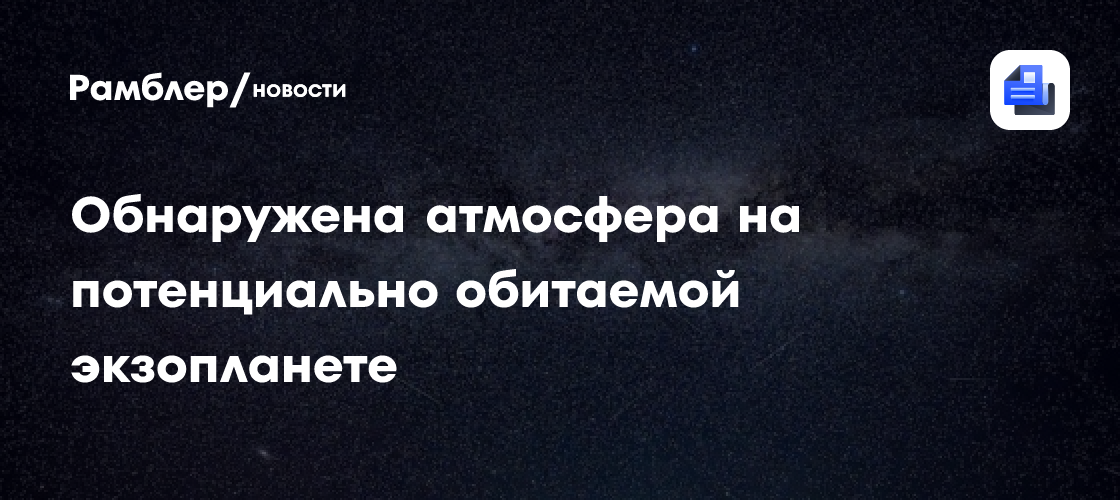 Впервые обнаружена атмосфера на потенциально обитаемой каменистой экзопланете