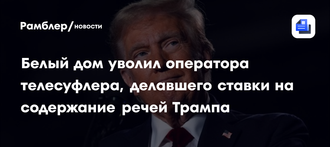Белый дом уволил оператора телесуфлера, делавшего ставки на содержание речей Трампа