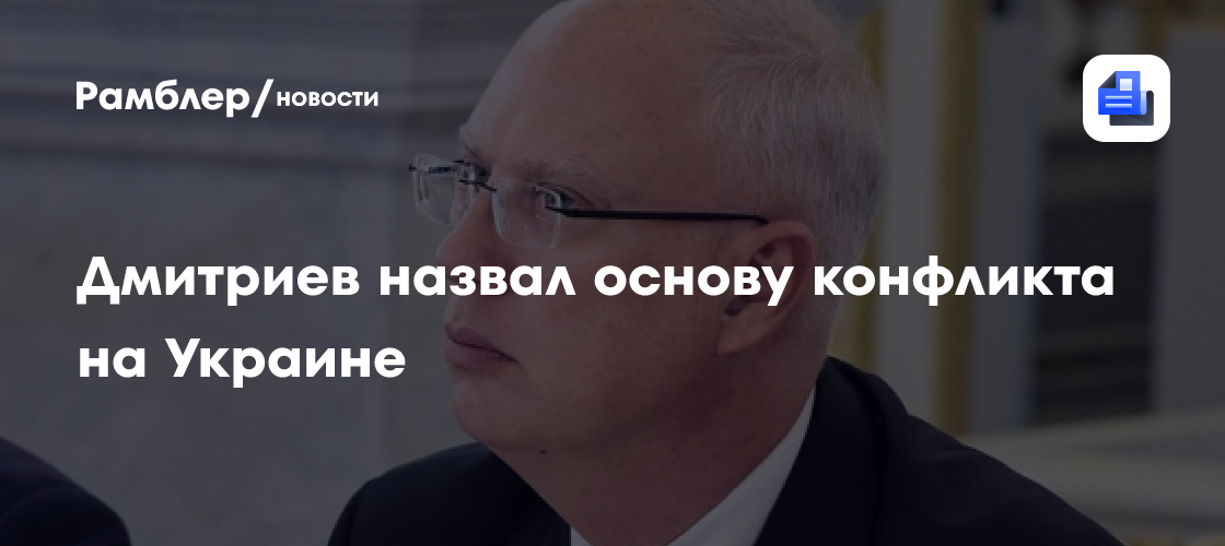 Дмитриев назвал основу конфликта на Украине