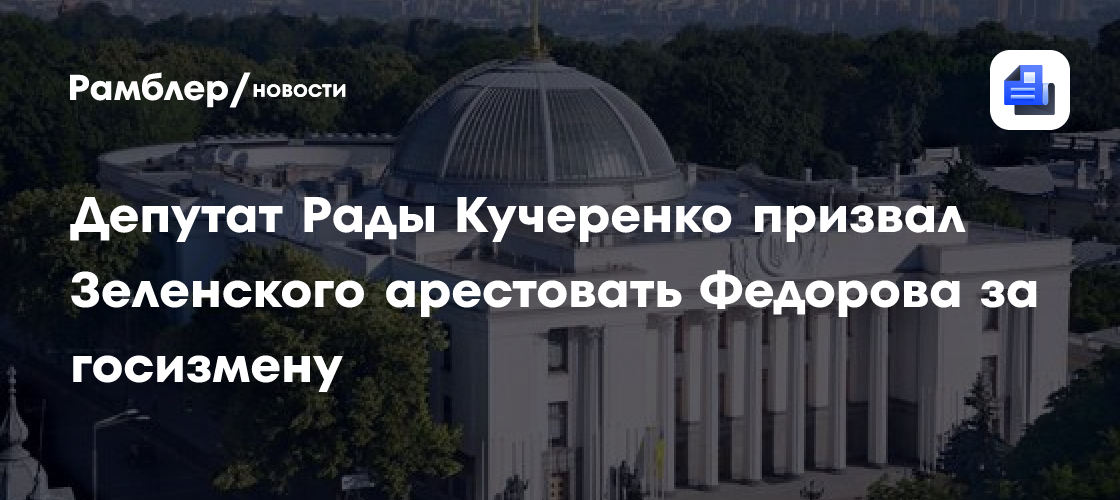 Депутат Рады Кучеренко призвали Зеленского арестовать Федорова за госизмену