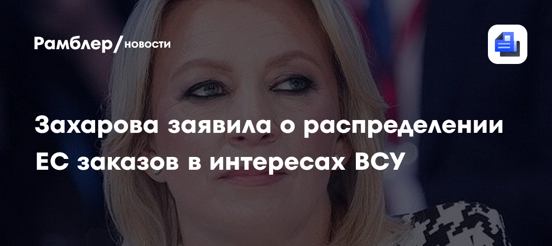 Захарова заявила о распределении ЕС заказов в интересах ВСУ