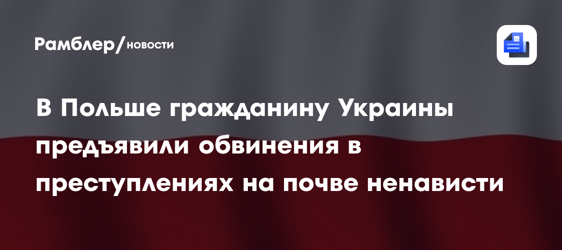 В Польше гражданину Украины предъявили обвинения в преступлениях на почве ненависти