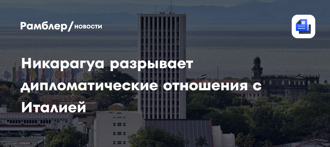 Никарагуа разрывает дипломатические отношения с Италией
