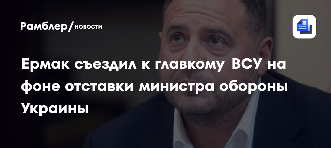 Ермак съездил к главкому ВСУ по фоне отставки министра обороны Украины