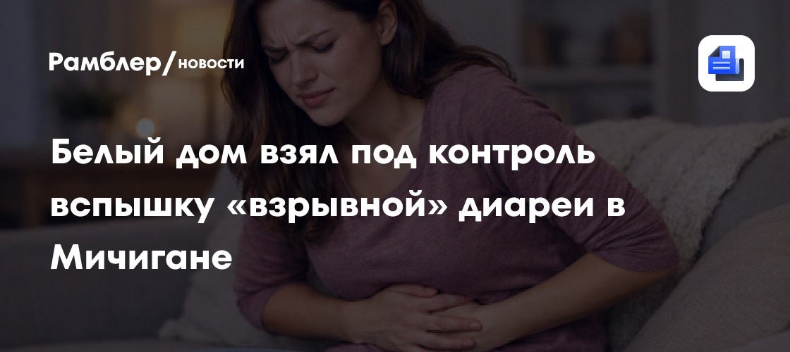 Белый дом взял под контроль вспышку «взрывной» диареи в Мичигане