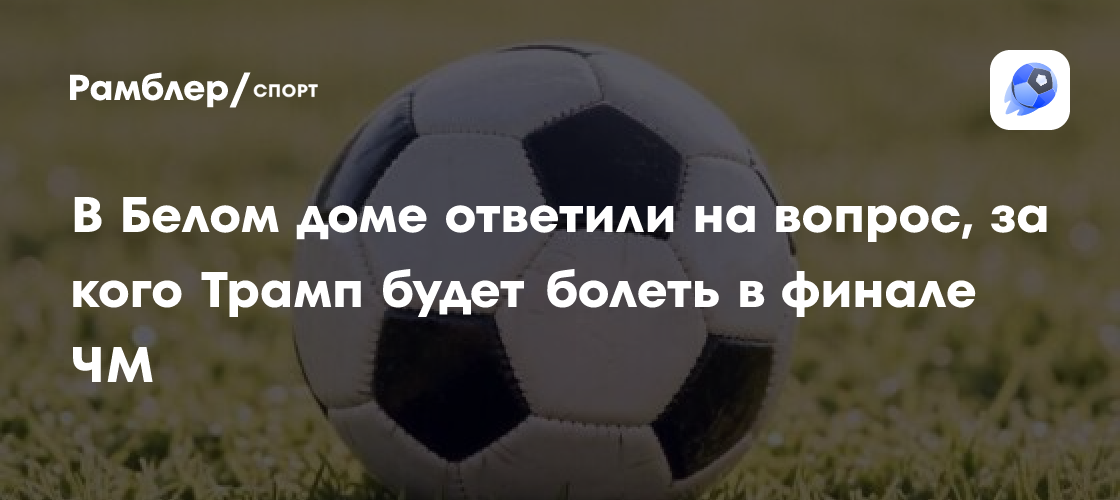 В Белом доме ответили на вопрос, за кого Трамп будет болеть в финале ЧМ