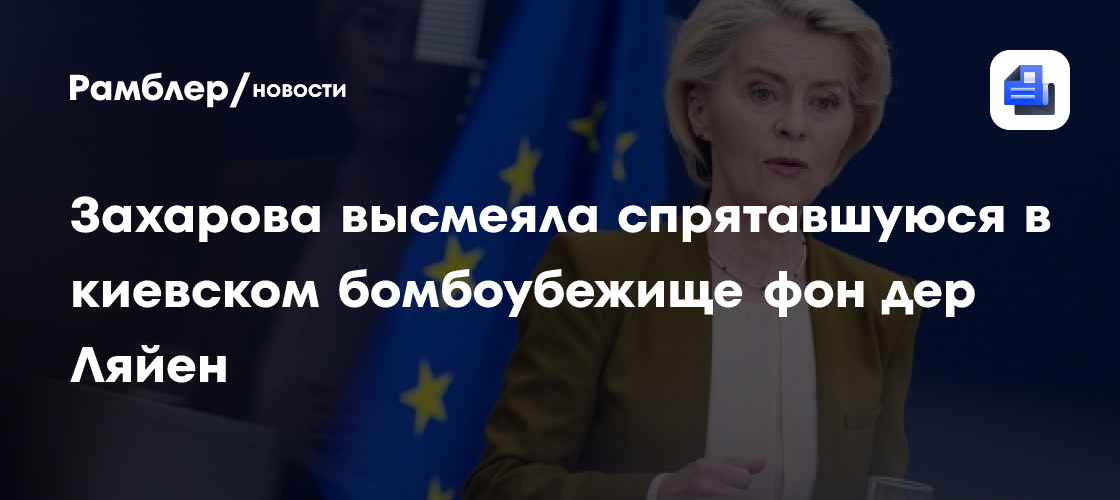 Захарова высмеяла спрятавшуюся в киевском бомбоубежище фон дер Ляйен