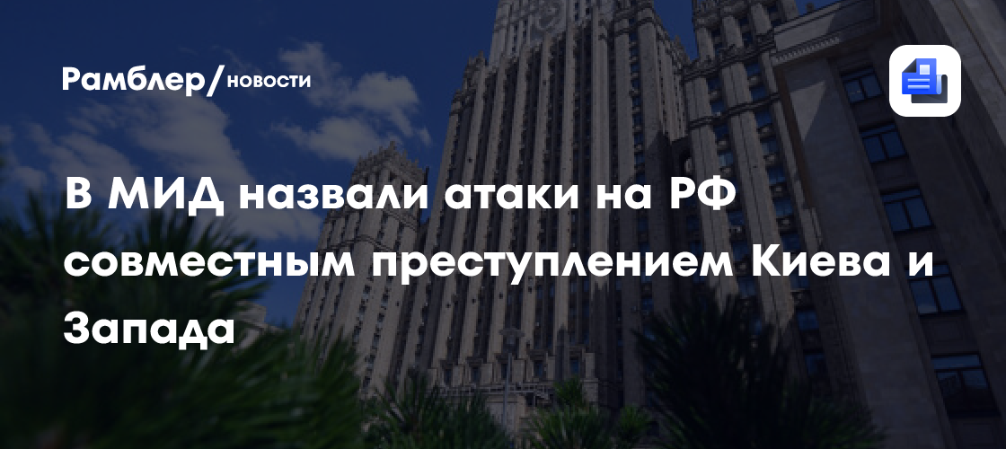 В МИД назвали атаки на РФ совместным преступлением Киева и Запада