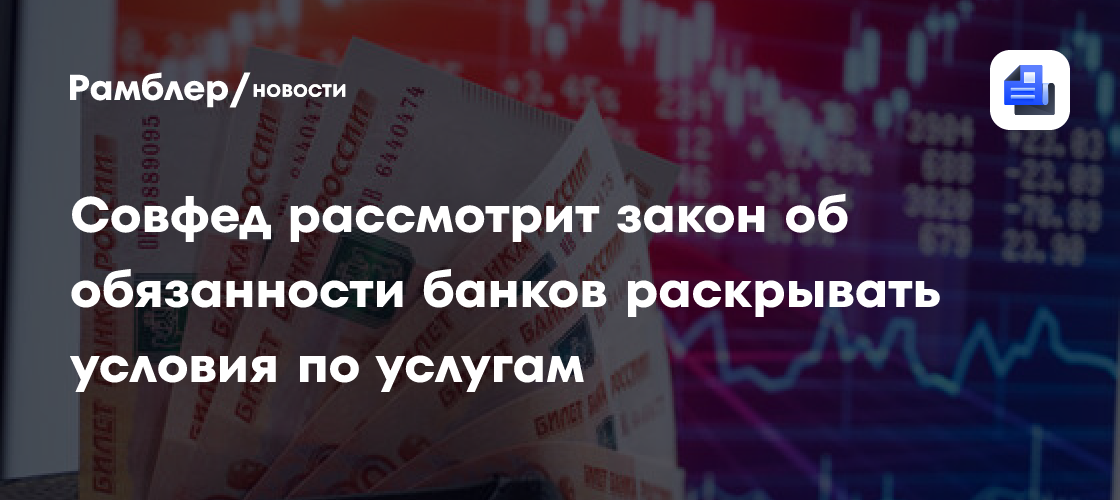 Совфед рассмотрит закон об обязанности банков раскрывать условия по услугам