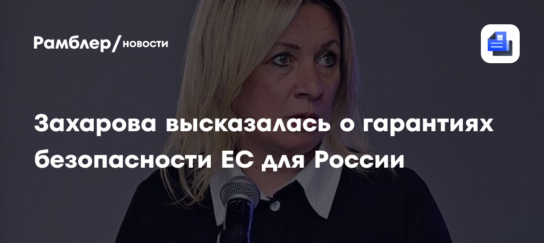 Захарова высказалась о гарантиях безопасности ЕС для России