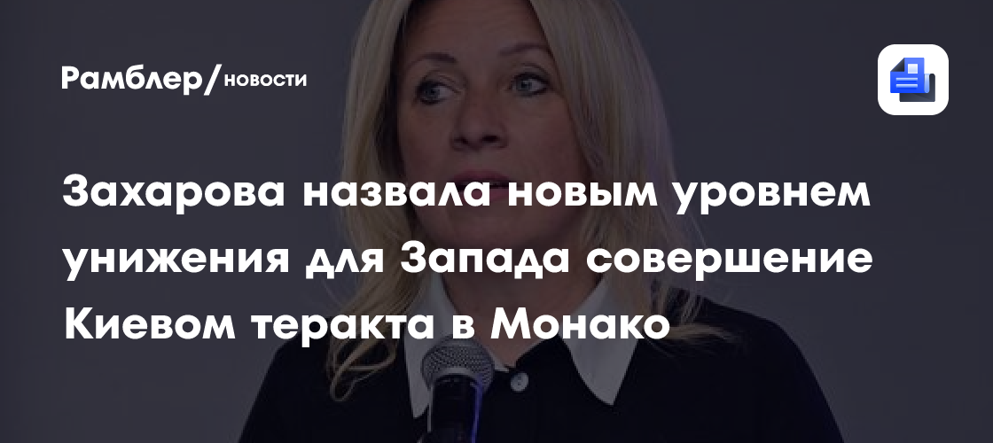 Захарова назвала новым уровнем унижения для Запада совершение Киевом теракта в Монако