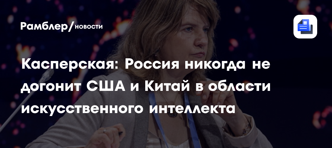 Касперская: Россия никогда не догонит США и Китай в области искусственного интеллекта