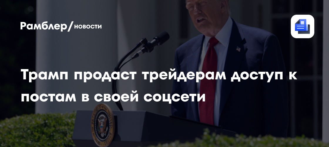 Трамп продаст трейдерам доступ к постам в своей соцсети