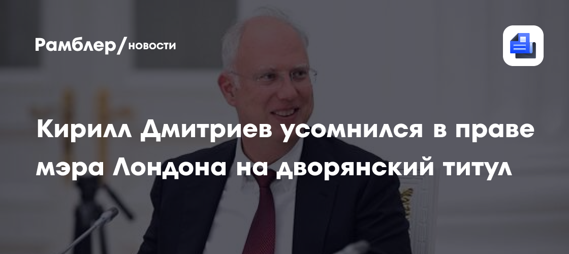 Кирилл Дмитриев усомнился в праве мэра Лондона на дворянский титул