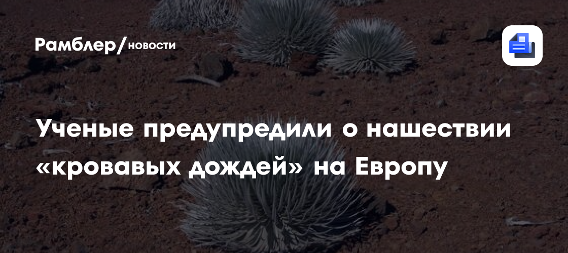 Ученые предупредили о нашествии «кровавых дождей» на Европу