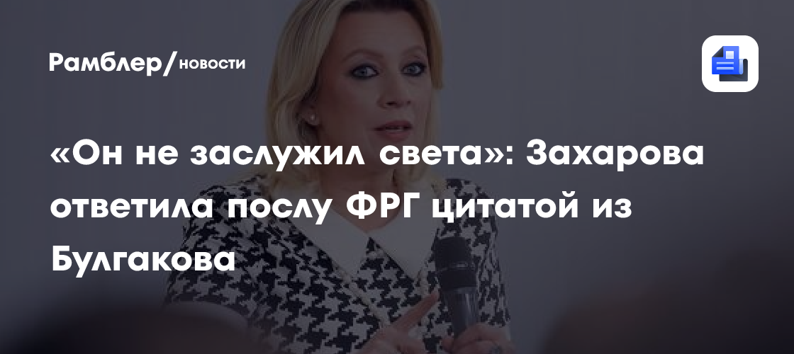 «Он не заслужил света»: Захарова ответила послу ФРГ цитатой из Булгакова