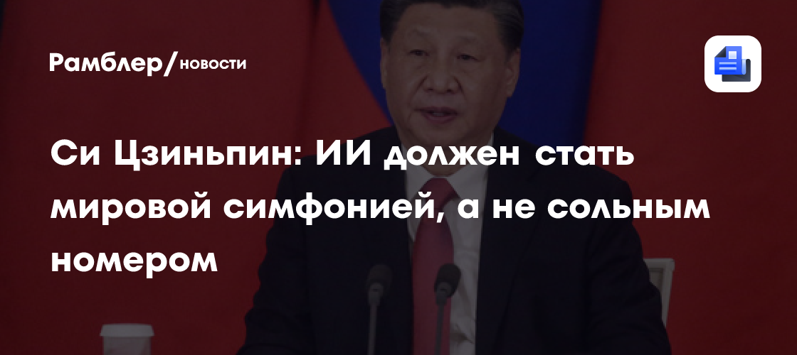 Си Цзиньпин: ИИ должен стать мировой симфонией, а не сольным номером