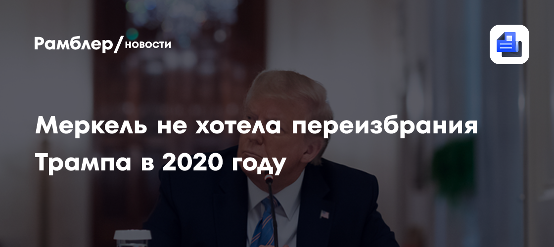 Разведка США считала, что Меркель не хотела переизбрания Трампа в 2020 году