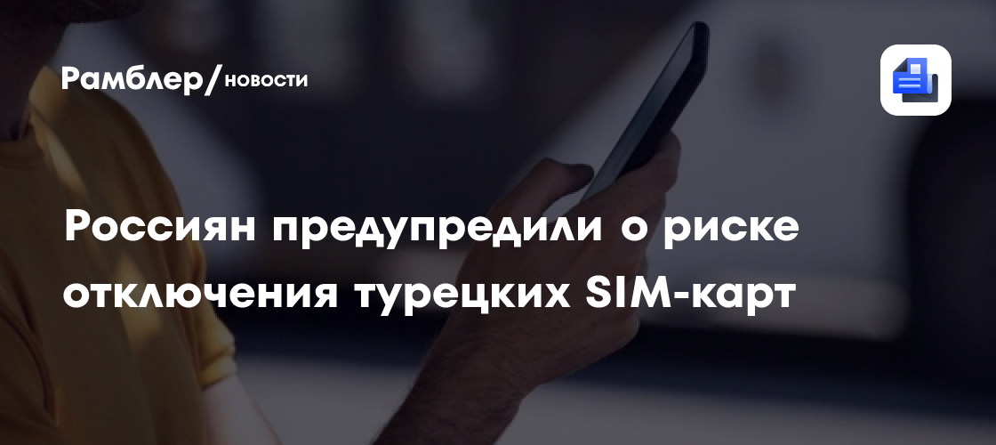 Россиянам рассказали о риске отключения турецких сим-карт