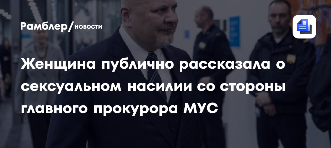 Женщина публично рассказала о сексуальном насилии со стороны главного прокурора МУС