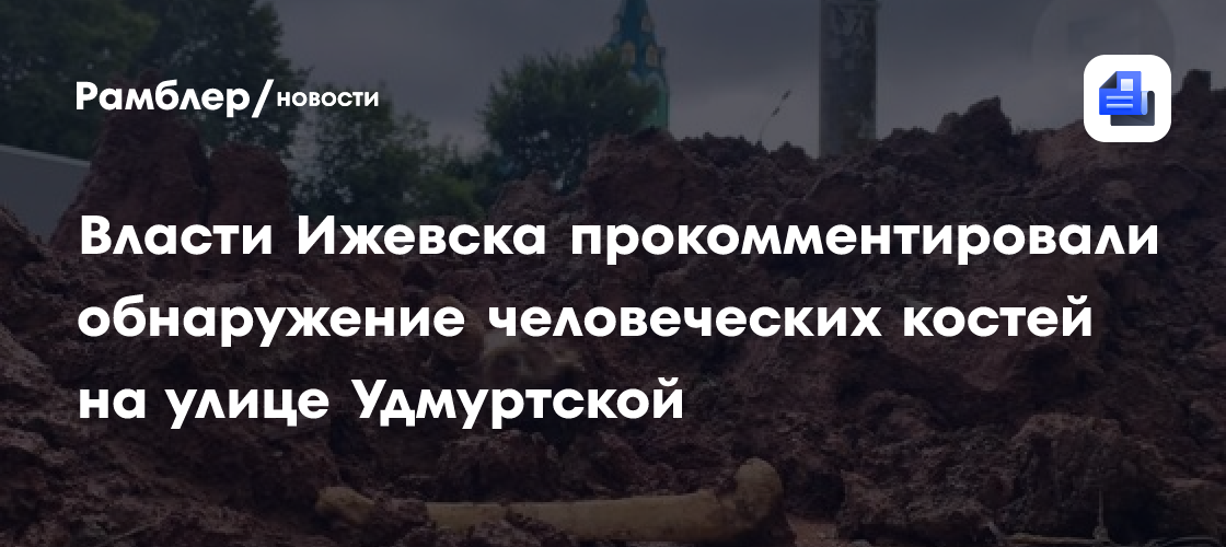 Власти Ижевска прокомментировали обнаружение человеческих костей на улице Удмуртской