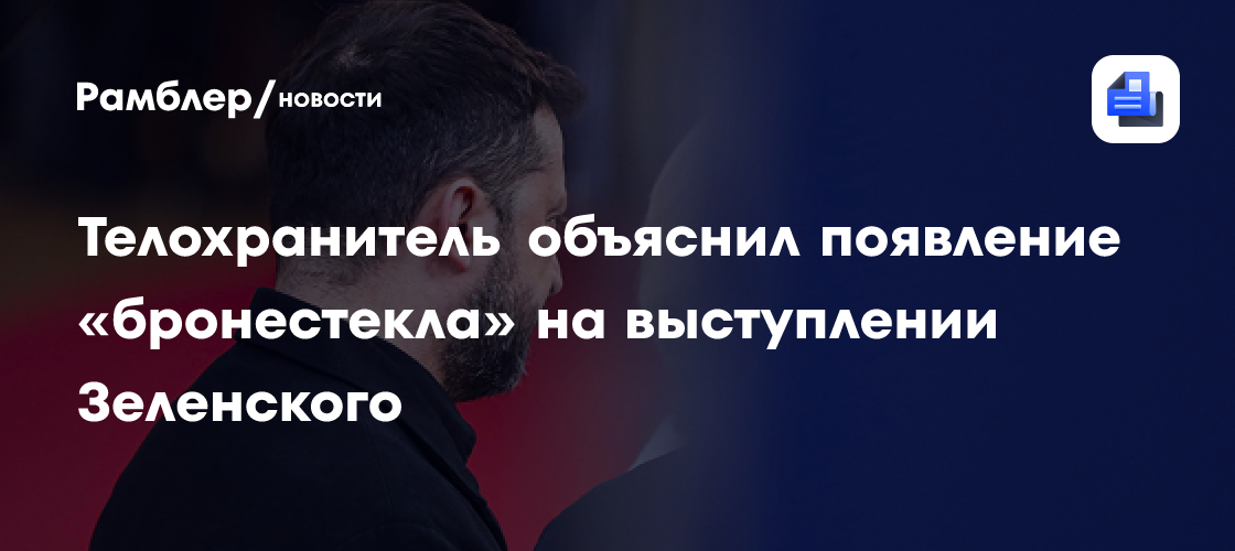 Телохранитель объяснил появление «бронестекла» на выступлении Зеленского