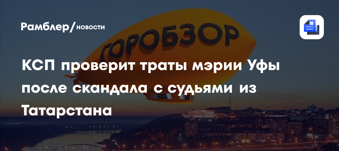 КСП проверит траты мэрии Уфы после скандала с судьями из Татарстана