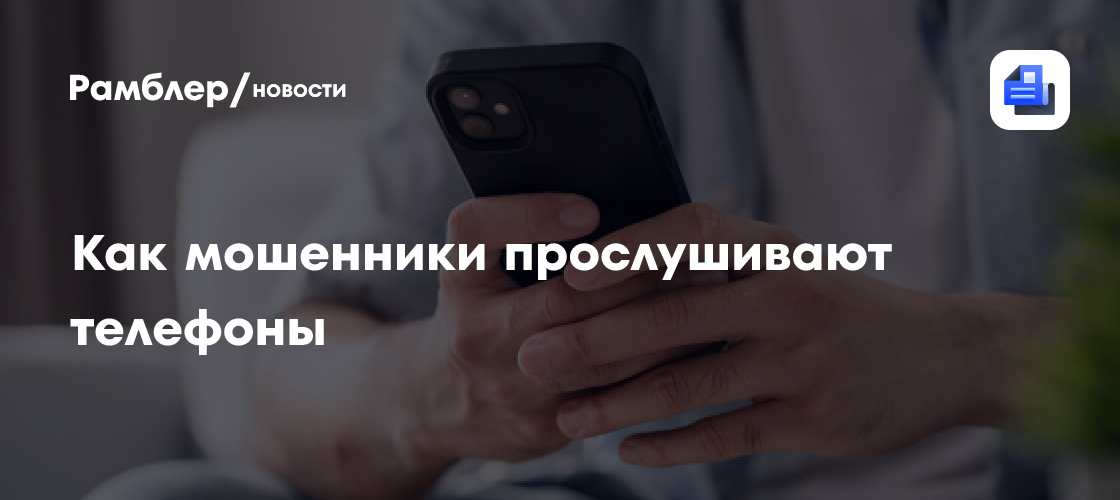 Киберэксперт объяснил россиянам, как мошенники прослушивают телефоны