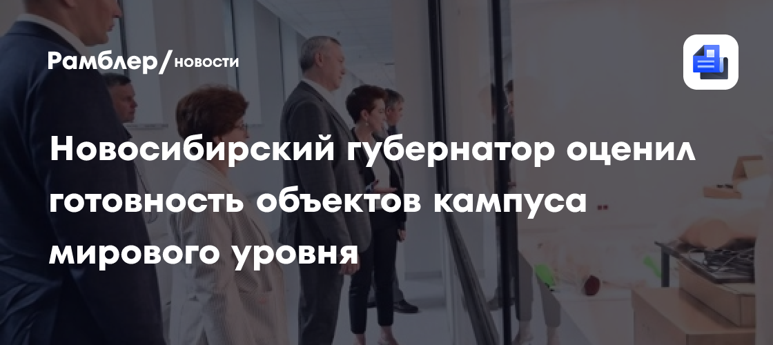 Новосибирский губернатор оценил готовность объектов кампуса мирового уровня