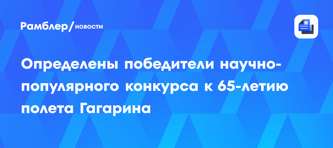 В Москве определили победителей научно-популярного конкурса к 65-летию полета Гагарина