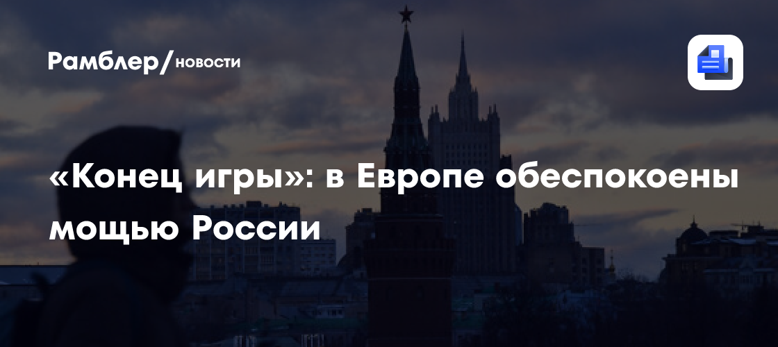 «Конец игры»: в Европе обеспокоены мощью России
