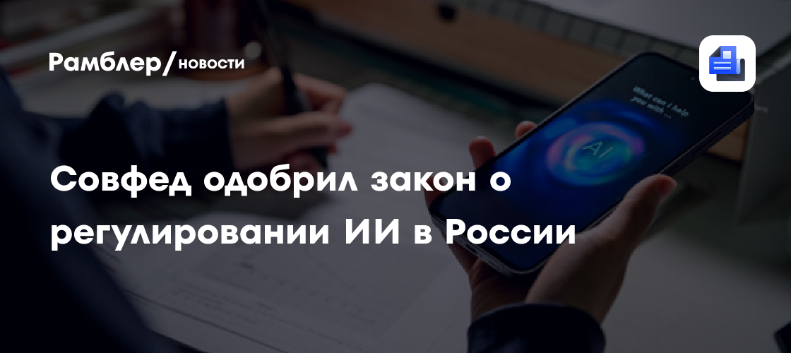 Совфед одобрил закон о регулировании искусственного интеллекта в России