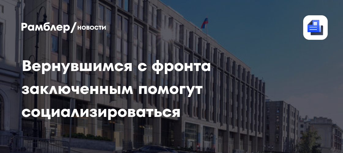 Вернувшимся с фронта заключенным помогут социализироваться