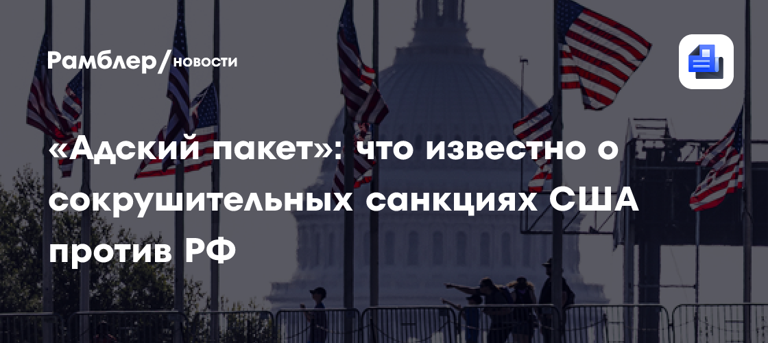 «Адский пакет»: что известно о сокрушительных санкциях США против РФ