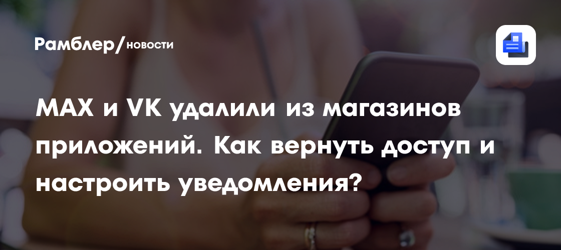 MAX и VK удалили из магазинов приложений. Как вернуть доступ и настроить уведомления?
