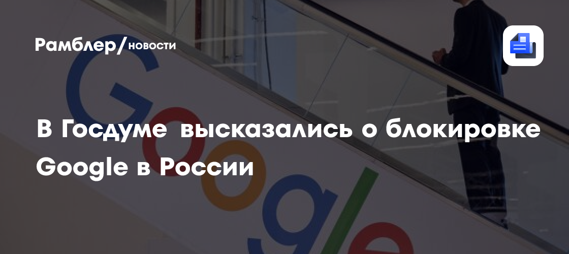 В Госдуме выступили против блокировки сервисов Google в ответ на «гнусные решения» компании