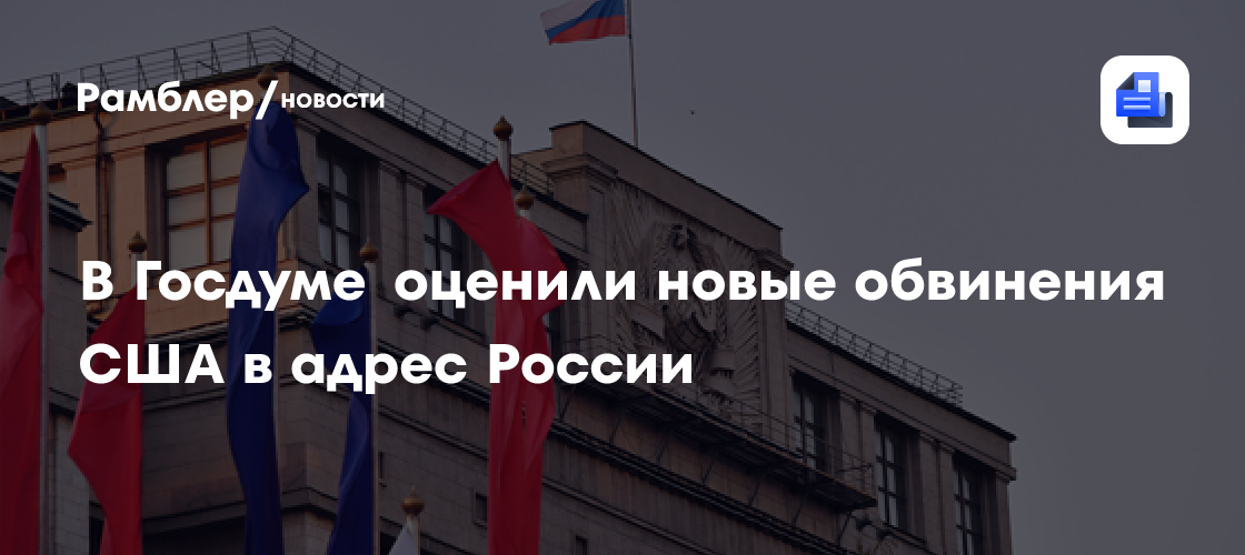 В Госдуме оценили новые обвинения США в адрес России